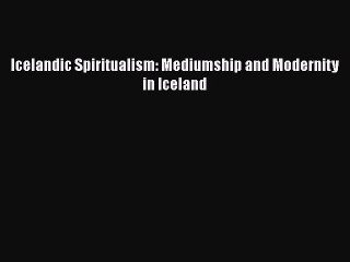 [PDF] Icelandic Spiritualism: Mediumship and Modernity in Iceland [Download] Full Ebook