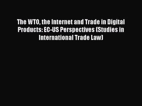 Read The WTO the Internet and Trade in Digital Products: EC-US Perspectives (Studies in International