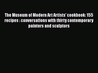 PDF The Museum of Modern Art Artists' cookbook: 155 recipes : conversations with thirty contemporary