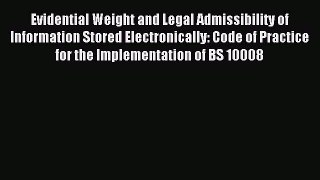 Download Evidential Weight and Legal Admissibility of Information Stored Electronically: Code