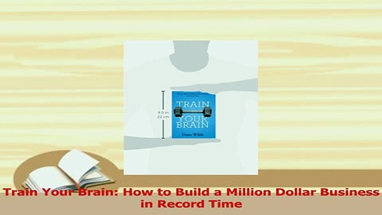 Read  Train Your Brain How to Build a Million Dollar Business in Record Time Ebook Free