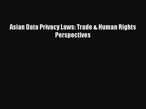 Download Asian Data Privacy Laws: Trade & Human Rights Perspectives PDF Online