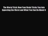 Read The Worry Trick: How Your Brain Tricks You into Expecting the Worst and What You Can Do