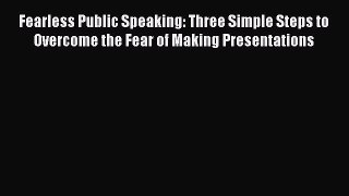 [Read book] Fearless Public Speaking: Three Simple Steps to Overcome the Fear of Making Presentations