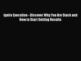 Download Ignite Execution - Discover Why You Are Stuck and How to Start Getting Results Free