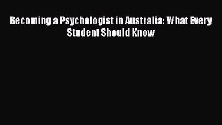 Download Becoming a Psychologist in Australia: What Every Student Should Know Free Books