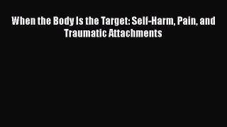 PDF When the Body Is the Target: Self-Harm Pain and Traumatic Attachments  EBook