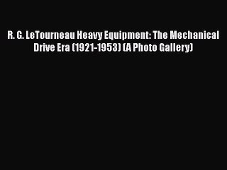 Download R. G. LeTourneau Heavy Equipment: The Mechanical Drive Era (1921-1953) (A Photo Gallery)