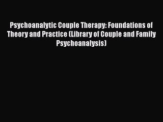 PDF Psychoanalytic Couple Therapy: Foundations of Theory and Practice (Library of Couple and