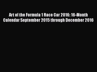 Download Art of the Formula 1 Race Car 2016: 16-Month Calendar September 2015 through December