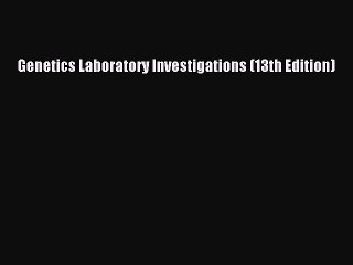 Read Genetics Laboratory Investigations (13th Edition) PDF Online
