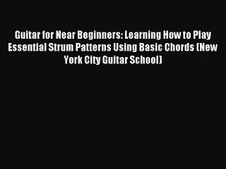 Read Guitar for Near Beginners: Learning How to Play Essential Strum Patterns Using Basic Chords