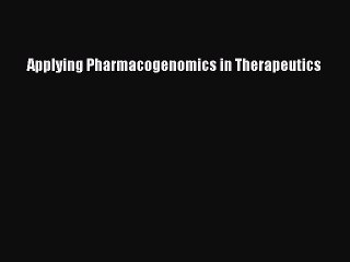 Read Applying Pharmacogenomics in Therapeutics Ebook Online