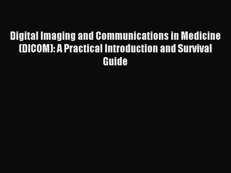 Read Digital Imaging and Communications in Medicine (DICOM): A Practical Introduction and Survival