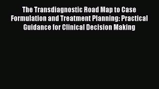 Download The Transdiagnostic Road Map to Case Formulation and Treatment Planning: Practical