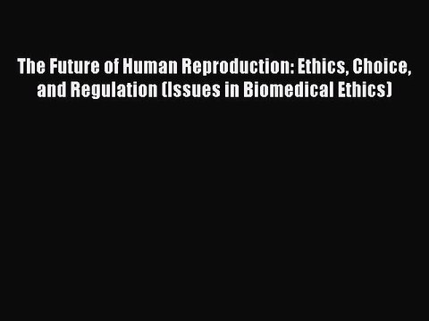 Read The Future of Human Reproduction: Ethics Choice and Regulation (Issues in Biomedical Ethics)