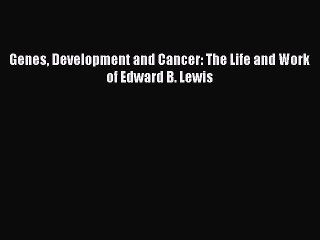 Read Genes Development and Cancer: The Life and Work of Edward B. Lewis Ebook Free