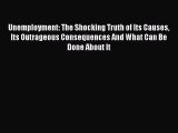 PDF Unemployment: The Shocking Truth of Its Causes Its Outrageous Consequences And What Can