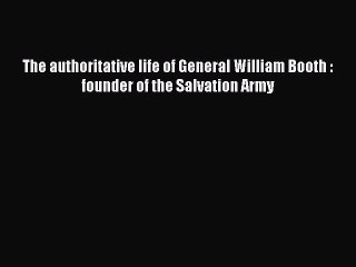 PDF The authoritative life of General William Booth : founder of the Salvation Army  EBook