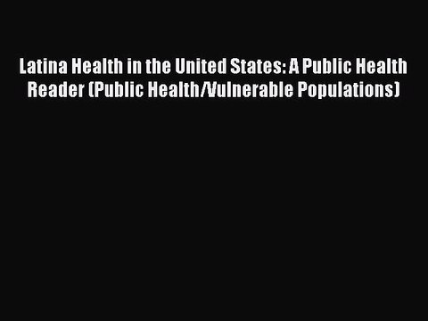 Read Latina Health in the United States: A Public Health Reader (Public Health/Vulnerable Populations)