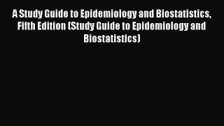 Read A Study Guide to Epidemiology and Biostatistics Fifth Edition (Study Guide to Epidemiology