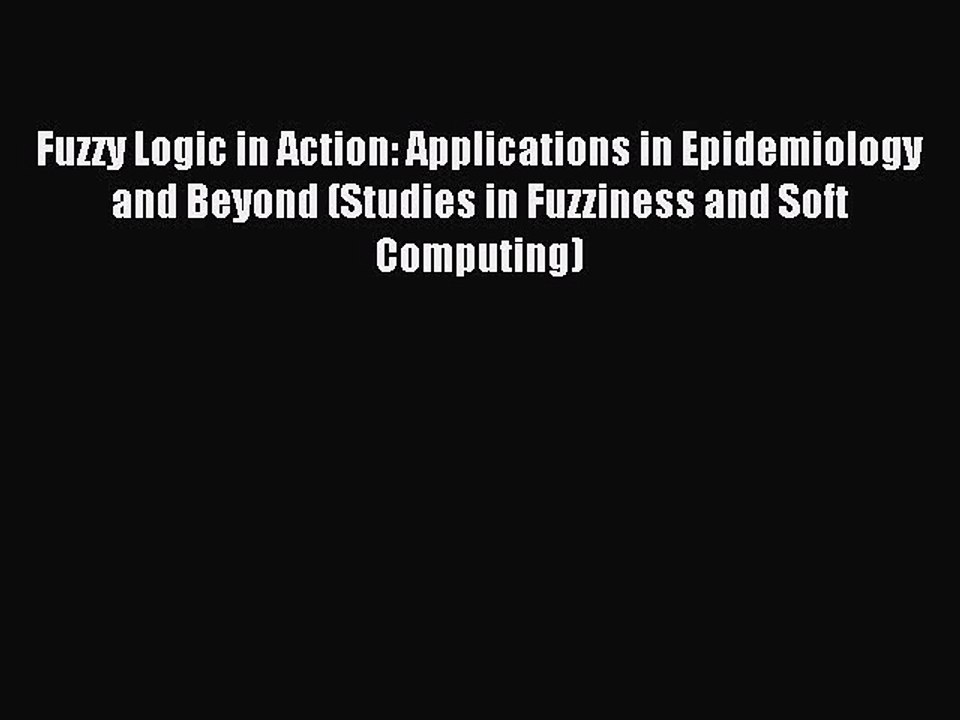 Read Fuzzy Logic in Action: Applications in Epidemiology and Beyond (Studies in Fuzziness and