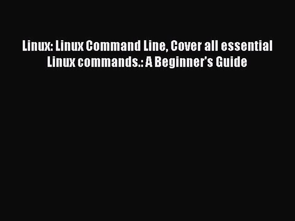 Download Linux: Linux Command Line Cover all essential Linux commands.: A Beginner's Guide