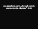 Download Linux: Linux Command Line Cover all essential Linux commands.: A Beginner's Guide