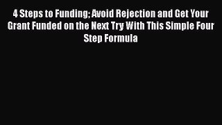 [Read book] 4 Steps to Funding Avoid Rejection and Get Your Grant Funded on the Next Try With