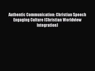 [Read book] Authentic Communication: Christian Speech Engaging Culture (Christian Worldview