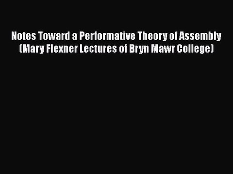 [PDF] Notes Toward a Performative Theory of Assembly (Mary Flexner Lectures of Bryn Mawr College)