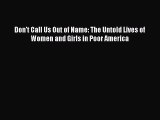 PDF Don't Call Us Out of Name: The Untold Lives of Women and Girls in Poor America Free Books