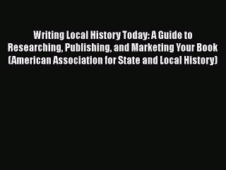 [Read book] Writing Local History Today: A Guide to Researching Publishing and Marketing Your