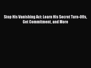 PDF Stop His Vanishing Act: Learn His Secret Turn-Offs Get Commitment and More  EBook