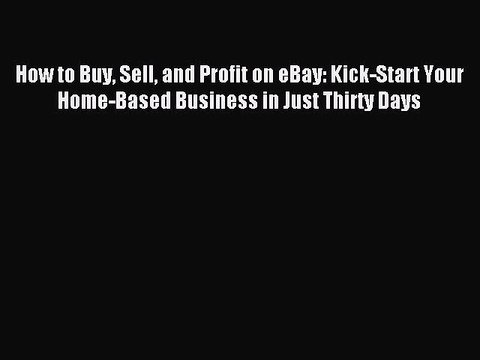 Read How to Buy Sell and Profit on eBay: Kick-Start Your Home-Based Business in Just Thirty