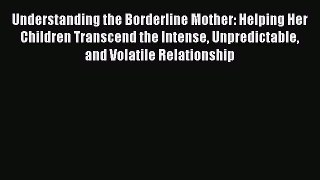 Download Understanding the Borderline Mother: Helping Her Children Transcend the Intense Unpredictable
