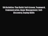 Download 104 Activities That Build: Self-Esteem Teamwork Communication Anger Management Self-Discovery