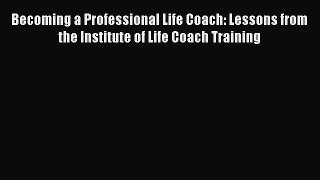 PDF Becoming a Professional Life Coach: Lessons from the Institute of Life Coach Training Free