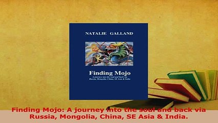 PDF  Finding Mojo A journey into the soul and back via Russia Mongolia China SE Asia  India Download Online