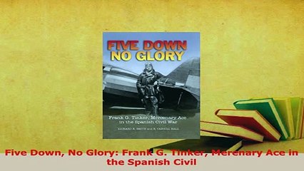PDF  Five Down No Glory Frank G Tinker Merenary Ace in the Spanish Civil PDF Full Ebook