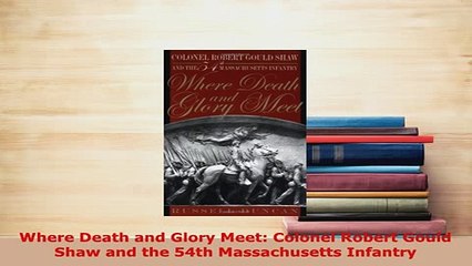 Download  Where Death and Glory Meet Colonel Robert Gould Shaw and the 54th Massachusetts Infantry Download Full Ebook