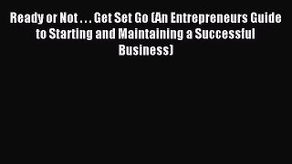 Read Ready or Not . . . Get Set Go (An Entrepreneurs Guide to Starting and Maintaining a Successful