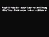 Read Fifty Railroads that Changed the Course of History (Fifty Things That Changed the Course