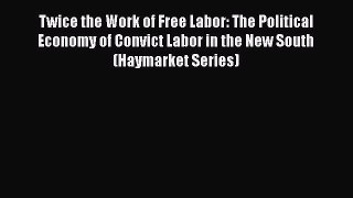 [Read book] Twice the Work of Free Labor: The Political Economy of Convict Labor in the New