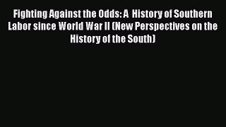 [Read book] Fighting Against the Odds: A  History of Southern Labor since World War II (New