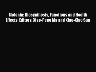 Read Melanin: Biosynthesis Functions and Health Effects. Editors Xiao-Peng Ma and Xiao-Xiao