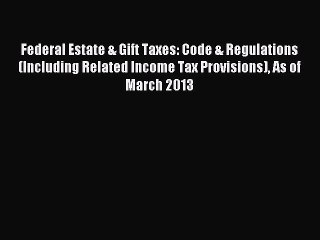 Read Federal Estate & Gift Taxes: Code & Regulations (Including Related Income Tax Provisions)