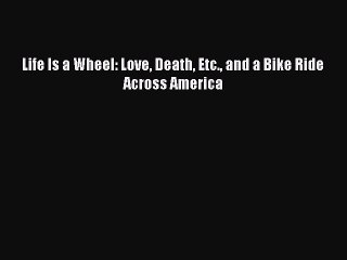 PDF Life Is a Wheel: Love Death Etc. and a Bike Ride Across America  Read Online