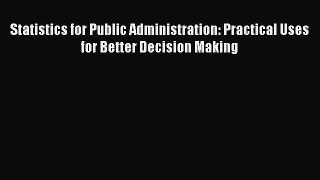 Read Statistics for Public Administration: Practical Uses for Better Decision Making Ebook