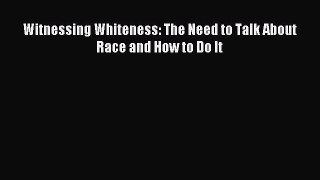 Read Witnessing Whiteness: The Need to Talk About Race and How to Do It Ebook Free